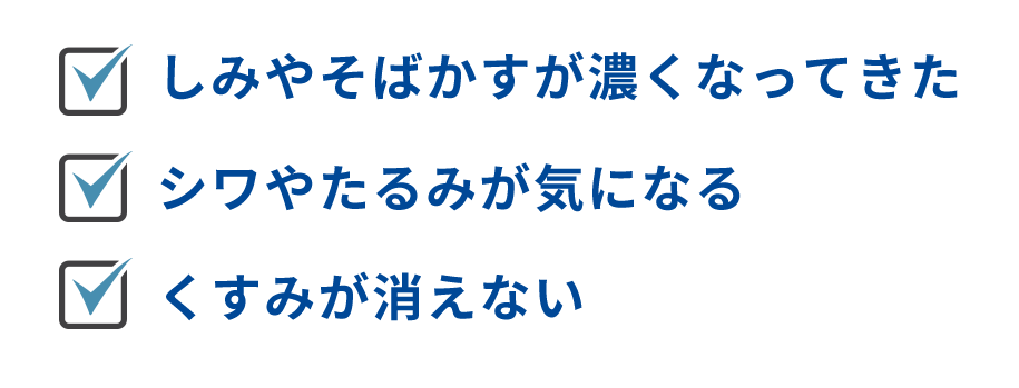 しみやそばかすが濃くなってきた、シワやたるみが気になる、くすみが消えない